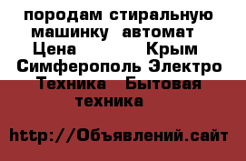 породам стиральную машинку- автомат › Цена ­ 6 000 - Крым, Симферополь Электро-Техника » Бытовая техника   